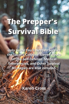 The Prepper's Survival Bible: Only Guide You'll Need to Survive the Society Collapse: Eleven Books in One Self-Defense, Medical Emergencies, and Oth