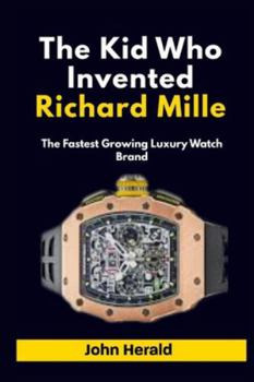 The Kid Who Invented Richard Mille: The Fastest Growing Luxury Watch Brand