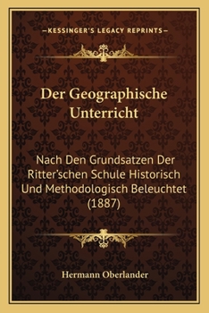 Der Geographische Unterricht Nach Den Grunds�tzen Der Ritterschen Schule Historisch Und Methodologisch Beleuchtet