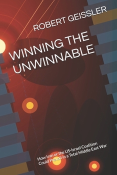 WINNING THE UNWINNABLE: How Iran or the US-Israel Coalition Could Prevail in a Total Middle East War