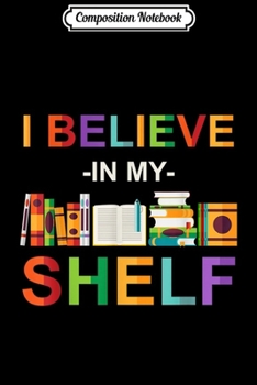Composition Notebook: Reading Books I Believe In My Shelf Bookworm Librarian  Journal/Notebook Blank Lined Ruled 6x9 100 Pages