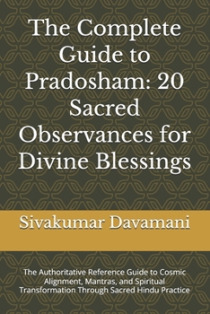 The Complete Guide to Pradosham: 20 Sacred Observances for Divine Blessings: The Authoritative Reference Guide to Cosmic Alignment, Mantras, and Spiritual Transformation Through Sacred Hindu Practice