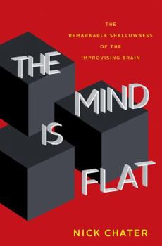 Hardcover The Mind Is Flat: The Remarkable Shallowness of the Improvising Brain Book