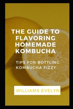GUIDE TO FLAVOURING HOMEMADE KОMBUСHА: TIPS FOR BOTTLING KОMBUСHА FIZZING