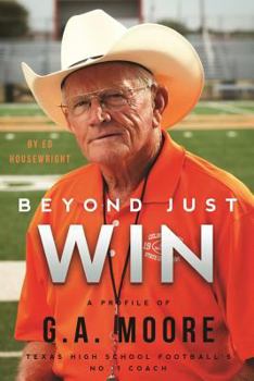 Hardcover Beyond Just Win: A Profile of G.A. Moore: Texas High School Football's No. 1 Coach Book