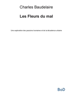 Les Fleurs du mal: Une exploration des passions humaines et de la décadence urbaine (French Edition)