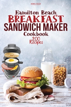 Paperback Hamilton Beach Breakfast Sandwich Maker Cookbook: 200 Easy, Delicious and Balanced Recipes to jump-start your day. Book