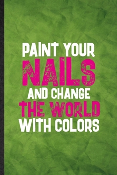 Paint Your Nails and Change the World with Colors: Funny Blank Lined Nail Painting Art Notebook/ Journal, Graduation Appreciation Gratitude Thank You Souvenir Gag Gift, Fashionable Graphic 110 Pages