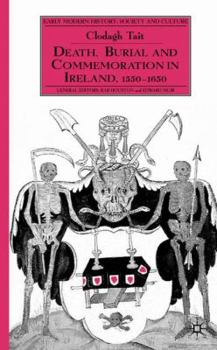 Death, Burial and Commemoration in Ireland, 1550-1650 - Book  of the Early Modern History: Society and Culture