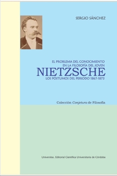 Paperback El Problema del Conocimiento En La Filosofía del Joven Nietzsche: LOS PÓSTUMOS DEL PERIODO 1867-1873: Colección Conjetura de Filosofía [Spanish] Book