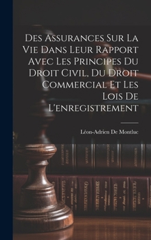 Hardcover Des Assurances Sur La Vie Dans Leur Rapport Avec Les Principes Du Droit Civil, Du Droit Commercial Et Les Lois De L'enregistrement [French] Book