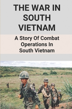 The War In South Vietnam: A Story Of Combat Operations In South Vietnam: A Story Of Combat Operations In South Vietnam