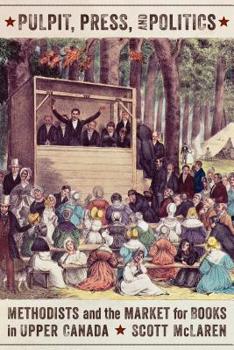 Hardcover Pulpit, Press, and Politics: Methodists and the Market for Books in Upper Canada Book