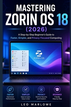 Mastering Zorin OS 18 2026: A Step-by-Step Beginner’s Guide to Faster, Simpler, and Privacy-Focused Computing
