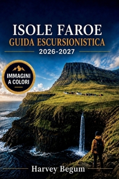 ISOLE FAROE Guida escursionistica 2026-2027: Sentieri costieri, colonie di pulcinelle di mare, passeggiate nei villaggi e percorsi dei traghetti con ... alla prima esperienza (Italian Edition)