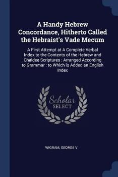 Paperback A Handy Hebrew Concordance, Hitherto Called the Hebraist's Vade Mecum: A First Attempt at A Complete Verbal Index to the Contents of the Hebrew and Ch Book