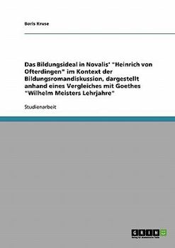 Das Bildungsideal in Novalis' "Heinrich von Ofterdingen" im Kontext der Bildungsromandiskussion, dargestellt anhand eines Vergleiches mit Goethes "Wilhelm Meisters Lehrjahre"