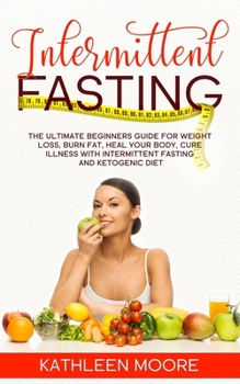 Paperback Intermittent Fasting: The Ultimate Beginners Guide for Weight Loss, Burn Fat, Heal Your Body, Cure Illness With Intermittent Fasting and Ket Book