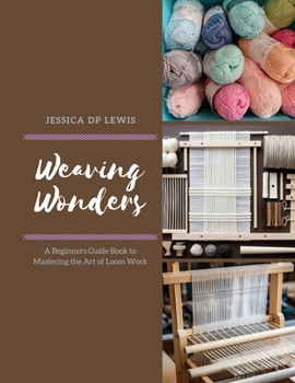 Paperback Weaving Wonders: A Beginners Guide Book to Mastering the Art of Loom Work Book