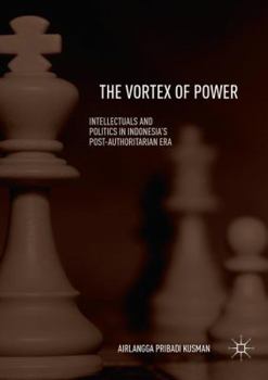 The Vortex of Power: Intellectuals and Politics in Indonesia's Post-Authoritarian Era