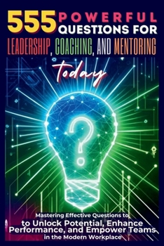 Paperback 555 Powerful Questions for Leadership, Coaching, and Mentoring Today: Mastering Effective Questions to Unlock Potential, Enhance Performance, and Empo Book