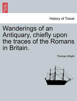 Wanderings of an Antiquary: Chiefly Upon the Traces of the Romans in Britain
