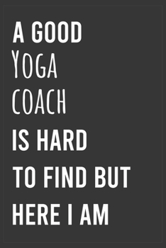 Paperback A Good Yoga Coach is Hard to Find But Here I am: Funny Notebook, Appreciation / Thank You / Birthday Gift for Yoga Coach Book