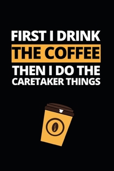 Paperback First I Drink The Coffee Then I Do Caretaker Things: Notebook Journal For Caretakers Book