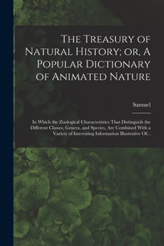 Paperback The Treasury of Natural History; or, A Popular Dictionary of Animated Nature: In Which the Zoological Characteristics That Distinguish the Different C Book