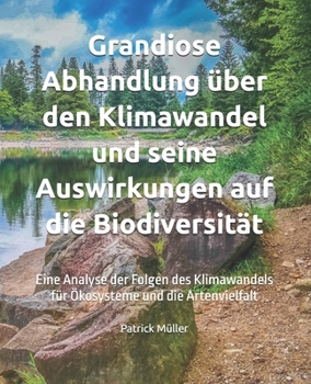 Grandiose Abhandlung über den Klimawandel und seine Auswirkungen auf die Biodiversität: Eine Analyse der Folgen des Klimawandels für Ökosysteme und die Artenvielfalt (German Edition)