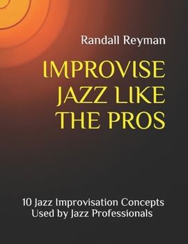 Paperback Improvise Jazz Like the Pros: 10 Jazz Improvisation Concepts Used by Jazz Professionals Book
