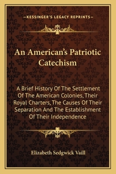 Paperback An American's Patriotic Catechism: A Brief History Of The Settlement Of The American Colonies, Their Royal Charters, The Causes Of Their Separation An Book
