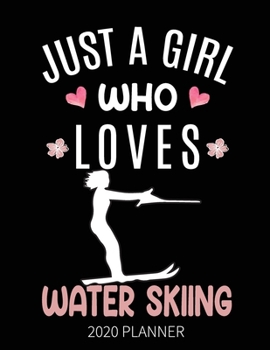 Just A Girl Who Loves Water Skiing 2020 Planner: Water Skiing Weekly Planner Includes Daily Planner & Monthly Overview | Personal Organizer With 2020 Calendar