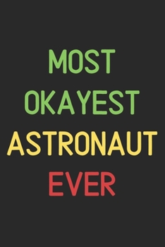 Most Okayest Astronaut Ever: Lined Journal, 120 Pages, 6 x 9, Funny Astronaut Notebook Gift Idea, Black Matte Finish (Most Okayest Astronaut Ever Journal)