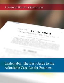 Paperback Undeniably: The Best Guide to the Affordable Care Act for Business: A Prescription for Obamacare Book