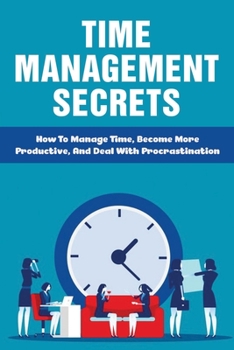 Paperback Time Management Secrets: How To Manage Time, Become More Productive, And Deal With Procrastination: Define Time Management To Regain Control Of Book