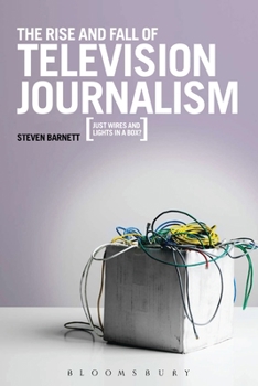 Paperback The Rise and Fall of Television Journalism in the UK: Just Wires and Lights in a Box? Book