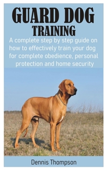 Paperback Guard Dog Training: A complete step by step guide on how to effectively train your dog for complete obedience, personal protection and hom Book