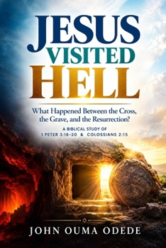 JESUS VISITED HELL: What Happened Between the Cross, the Grave, and the Resurrection