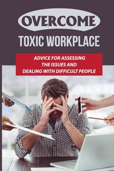 Paperback Overcome Toxic Workplace: Advice For Assessing The Issues And Dealing With Difficult People: Signs And Symptoms Of A Toxic Workplace Book
