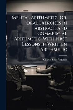 Paperback Mental Arithmetic; Or, Oral Exercises in Abstract and Commercial Arithmetic. With First Lessons in Written Arithmetic Book