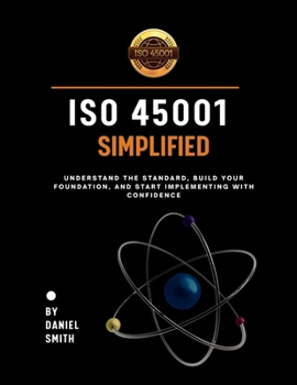 Paperback ISO 45001 Simplified: Understand the Standard, Build Your Foundation, and Start Implementing with Confidence Book