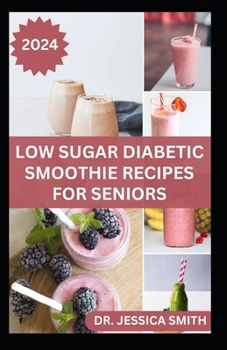 Paperback Low Sugar Diabetic Smoothie Recipes for Seniors: Easy to Make Fruits Blends Recipes to Prevent and Manage Diabetes In Older Adults Book