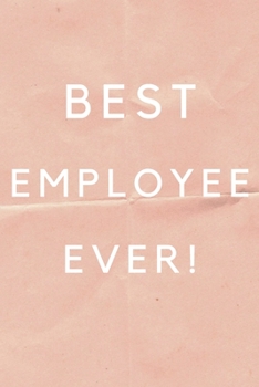 Best Employee Ever!: Best Employee Happy Gift / Journal For The Hardest Working Employee's Book / Notebook / Diary / Unique Greeting & Birthday Card Alternative