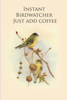 Instant Birdwatcher Just add coffee: Gifts For Birdwatchers - a great logbook, diary or notebook for tracking bird species. 120 pages