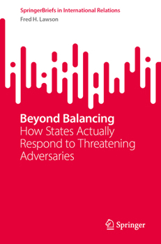 Paperback Beyond Balancing: How States Actually Respond to Threatening Adversaries Book