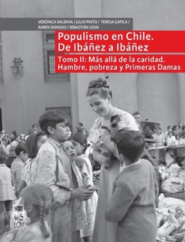 Populismo en Chile, de Ibañez a Ibañez - Tomo II: Más allá de la caridad. Hambre, pobreza y primeras damas (Spanish Edition)