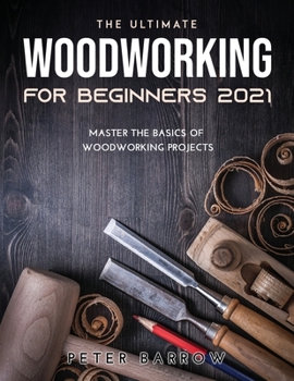 Paperback The Ultimate Woodworking for Beginners 2021: Master the Basics of Woodworking Projects Book