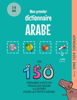 Mon Premier Dictionnaire Arabe: Les 150 premiers mots illustrés en français-arabe pour les petits génies (Apprends avec Dina) (French Edition)