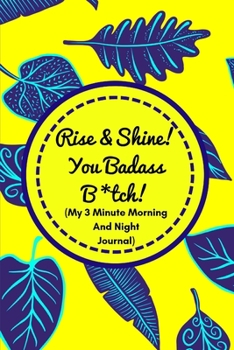 Paperback Rise and Shine You Badass B*tch! (My 3 Minute Morning and Night Journal): Funny Diary For Busy Women To Start And End Their Day With Purpose and Posit Book